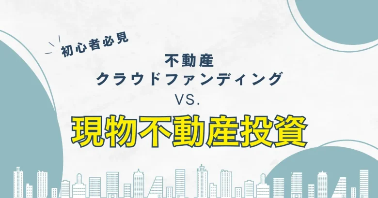 不動産クラウドファンディングと現物不動産投資