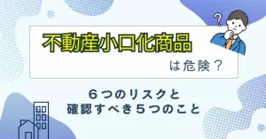 タイトル「不動産小口化商品は危険？６つのリスクと確認すべき５つのこと」